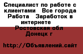 Специалист по работе с клиентами - Все города Работа » Заработок в интернете   . Ростовская обл.,Донецк г.